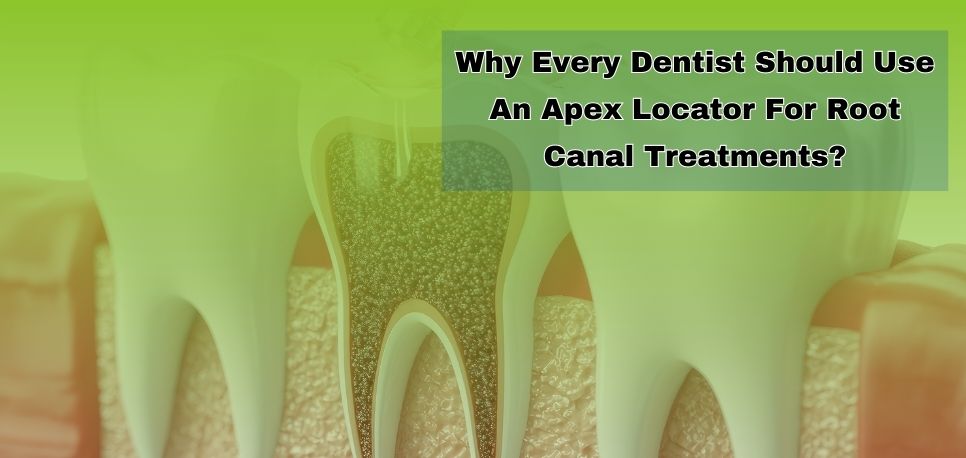 Why Every Dentist Should Use An Apex Locator For Root Canal Treatments